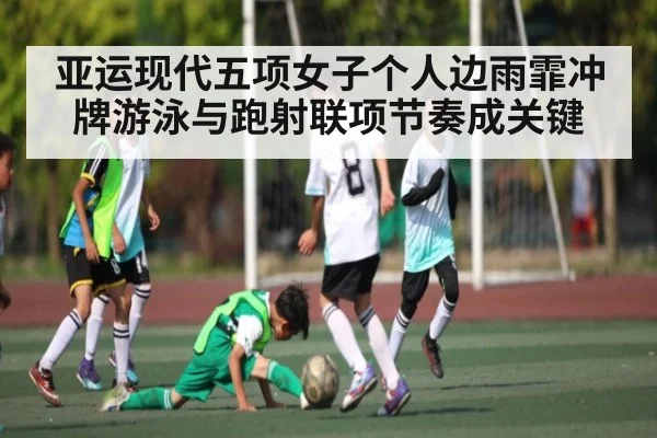 亚运现代五项女子个人边雨霏冲牌游泳与跑射联项节奏成关键（c7c7.vip，c7c7.app）