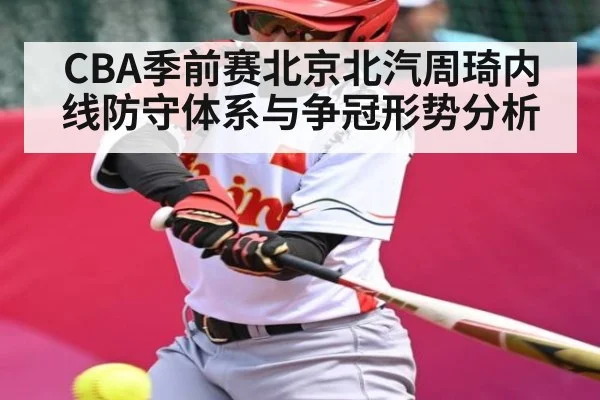 CBA季前赛北京北汽周琦内线防守体系与争冠形势分析（c7c7.vip，c7c7.app）