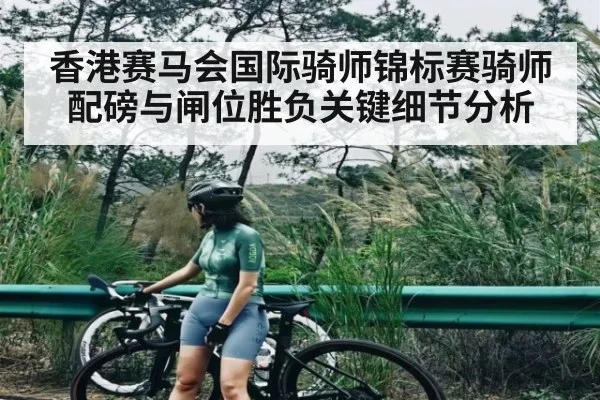 香港赛马会国际骑师锦标赛骑师配磅与闸位胜负关键细节分析（c7c7.vip，c7c7.app）